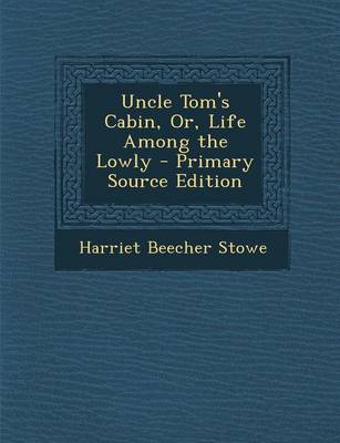 Book cover for Uncle Tom's Cabin, Or, Life Among the Lowly - Primary Source Edition