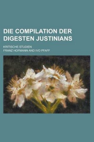 Cover of Die Compilation Der Digesten Justinians; Kritische Studien