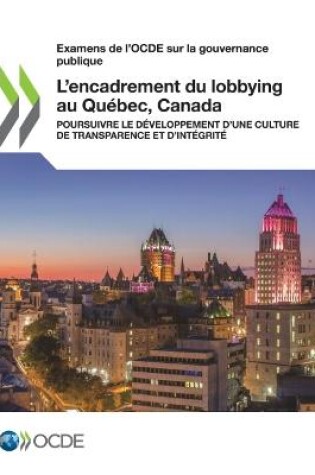 Cover of Examens de l'Ocde Sur La Gouvernance Publique l'Encadrement Du Lobbying Au Quebec, Canada Poursuivre Le Developpement d'Une Culture de Transparence Et d'Integrite