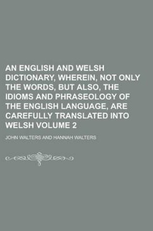 Cover of An English and Welsh Dictionary, Wherein, Not Only the Words, But Also, the Idioms and Phraseology of the English Language, Are Carefully Translated Into Welsh Volume 2