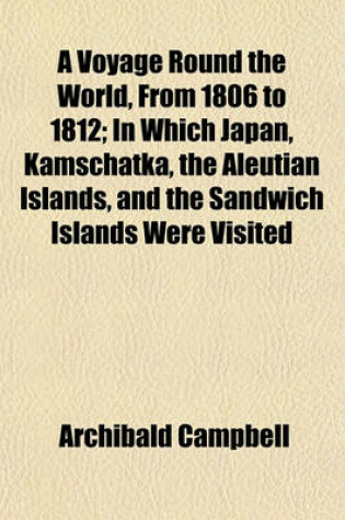 Cover of A Voyage Round the World, from 1806 to 1812; In Which Japan, Kamschatka, the Aleutian Islands, and the Sandwich Islands Were Visited