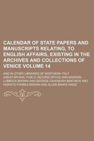 Cover of Calendar of State Papers and Manuscripts Relating, to English Affairs, Existing in the Archives and Collections of Venice Volume 14; And in Other Libraries of Northern Italy