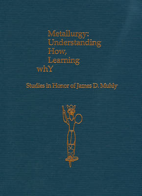 Book cover for Metallurgy: Understanding How, Learning Why: Studies in Honor of James D. Muhly