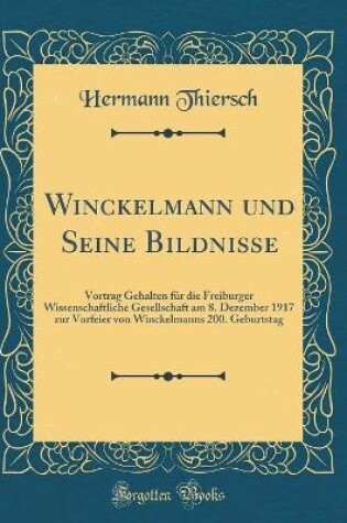 Cover of Winckelmann und Seine Bildnisse: Vortrag Gehalten für die Freiburger Wissenschaftliche Gesellschaft am 8. Dezember 1917 zur Vorfeier von Winckelmanns 200. Geburtstag (Classic Reprint)