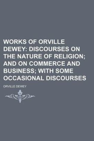 Cover of Works of Orville Dewey; Discourses on the Nature of Religion and on Commerce and Business with Some Occasional Discourses