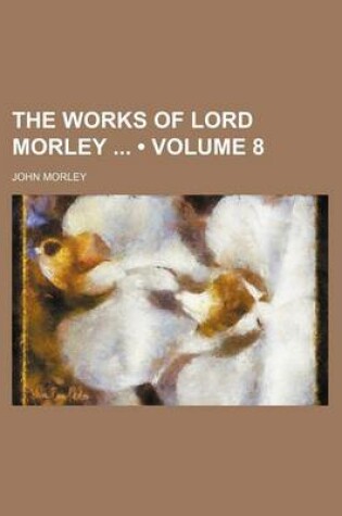 Cover of The Works of Lord Morley (Volume 8 )