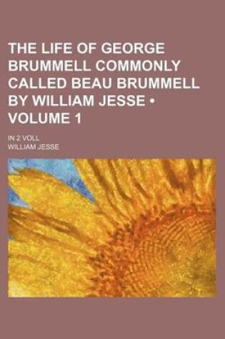 Cover of The Life of George Brummell Commonly Called Beau Brummell by William Jesse (Volume 1); In 2 Voll