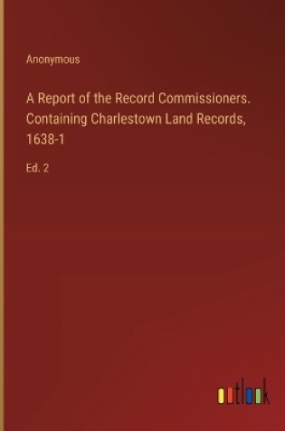 Cover of A Report of the Record Commissioners. Containing Charlestown Land Records, 1638-1