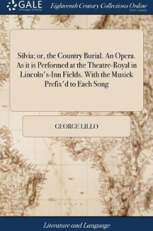 Cover of Silvia; Or, the Country Burial. an Opera. as It Is Performed at the Theatre-Royal in Lincoln's-Inn Fields. with the Musick Prefix'd to Each Song