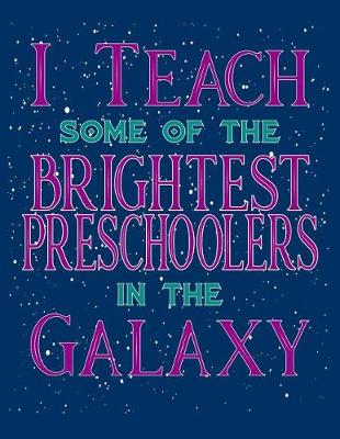 Book cover for I Teach Some Of The Brightest Preschoolers In The Galaxy