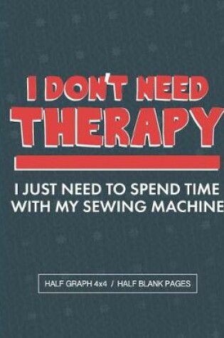 Cover of I Don't Need Therapy I Just Need To Spend Time With My Sewing Machine