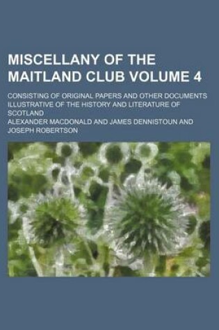 Cover of Miscellany of the Maitland Club Volume 4; Consisting of Original Papers and Other Documents Illustrative of the History and Literature of Scotland