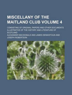 Book cover for Miscellany of the Maitland Club Volume 4; Consisting of Original Papers and Other Documents Illustrative of the History and Literature of Scotland