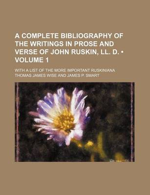 Book cover for A Complete Bibliography of the Writings in Prose and Verse of John Ruskin, LL. D. (Volume 1); With a List of the More Important Ruskiniana