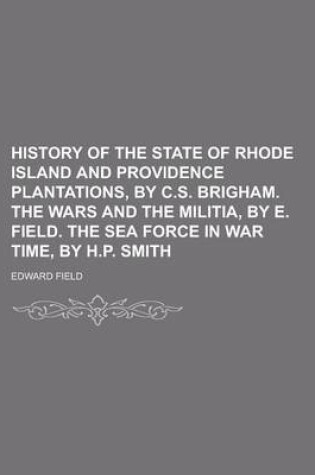 Cover of History of the State of Rhode Island and Providence Plantations, by C.S. Brigham. the Wars and the Militia, by E. Field. the Sea Force in War Time, by H.P. Smith