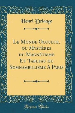 Cover of Le Monde Occulte, Ou Mysteres Du Magnetisme Et Tableau Du Somnambulisme a Paris (Classic Reprint)