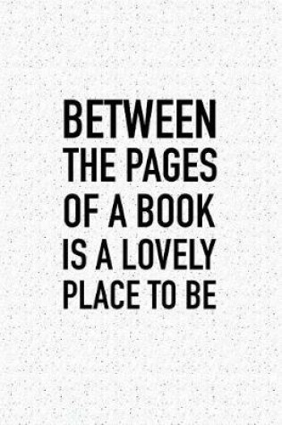 Cover of Between the Pages of a Book Is a Lovely Place to Be