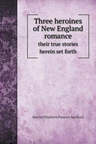 Cover of Three heroines of New England romance their true stories herein set forth