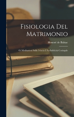 Book cover for Fisiologia Del Matrimonio; O, Meditazioni Sulla Felicità E La Infelicità Coniugale