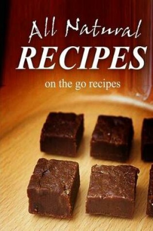 Cover of All Natural Recipes - On-the-Go Recipes