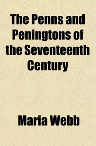 Cover of The Penns & Peningtons of the Seventeenth Century; In Their Domestic and Religious Life, Illustrated by Original Family Letters, Also Incidental Notices of Their Friend Thomas Ellwood with Some of His Unpublished Letters