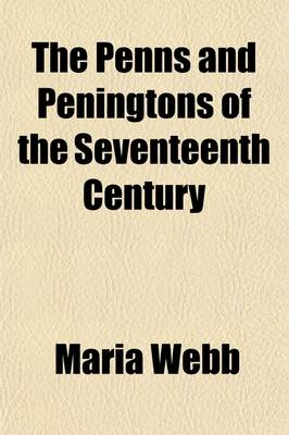 Book cover for The Penns & Peningtons of the Seventeenth Century; In Their Domestic and Religious Life, Illustrated by Original Family Letters, Also Incidental Notices of Their Friend Thomas Ellwood with Some of His Unpublished Letters