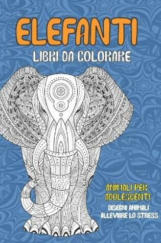 Cover of Libri da colorare - Disegni animali alleviare lo stress - Animali per adolescenti - Elefanti