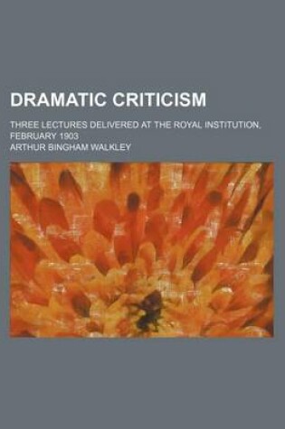 Cover of Dramatic Criticism; Three Lectures Delivered at the Royal Institution, February 1903