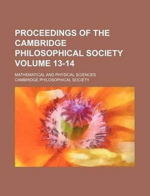 Book cover for Proceedings of the Cambridge Philosophical Society Volume 13-14; Mathematical and Physical Sciences