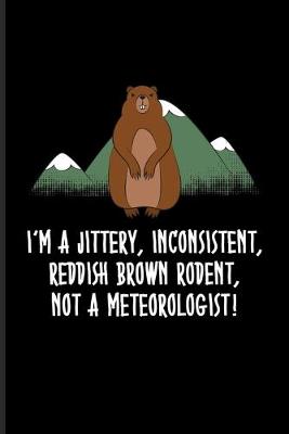 Book cover for I'm A Jittery, Inconsistent, Reddish Brown Rodent, Not A Meteorologist