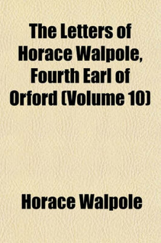 Cover of The Letters of Horace Walpole, Fourth Earl of Orford (Volume 10)
