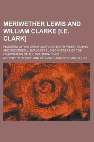 Cover of Meriwether Lewis and William Clarke [I.E. Clark]; Pioneers of the Great American Northwest