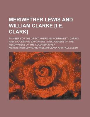 Book cover for Meriwether Lewis and William Clarke [I.E. Clark]; Pioneers of the Great American Northwest