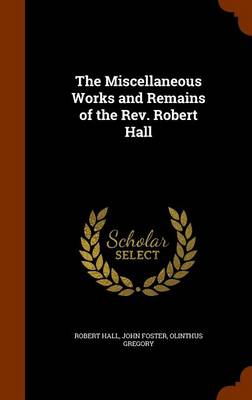 Book cover for The Miscellaneous Works and Remains of the REV. Robert Hall