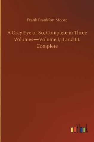 Cover of A Gray Eye or So, Complete in Three Volumes-Volume I, II and III