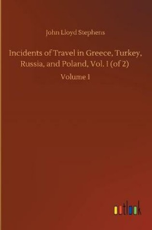 Cover of Incidents of Travel in Greece, Turkey, Russia, and Poland, Vol. I (of 2)