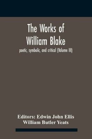 Cover of The Works Of William Blake; Poetic, Symbolic, And Critical (Volume Iii)
