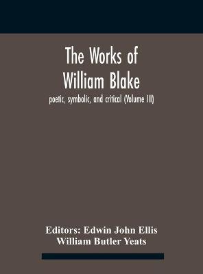 Book cover for The Works Of William Blake; Poetic, Symbolic, And Critical (Volume Iii)