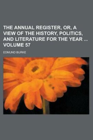 Cover of The Annual Register, Or, a View of the History, Politics, and Literature for the Year Volume 57