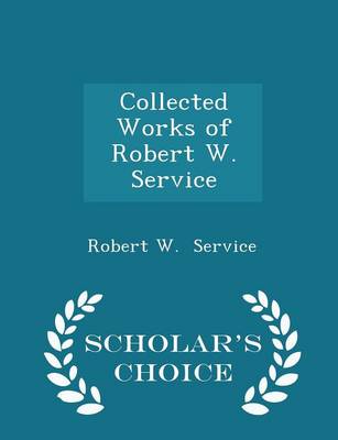 Book cover for Collected Works of Robert W. Service - Scholar's Choice Edition