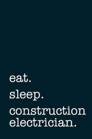 Cover of Eat. Sleep. Construction Electrician. - Lined Notebook