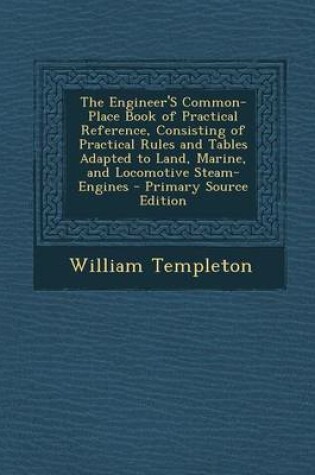 Cover of The Engineer's Common-Place Book of Practical Reference, Consisting of Practical Rules and Tables Adapted to Land, Marine, and Locomotive Steam-Engine