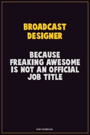 Cover of Broadcast Designer, Because Freaking Awesome Is Not An Official Job Title