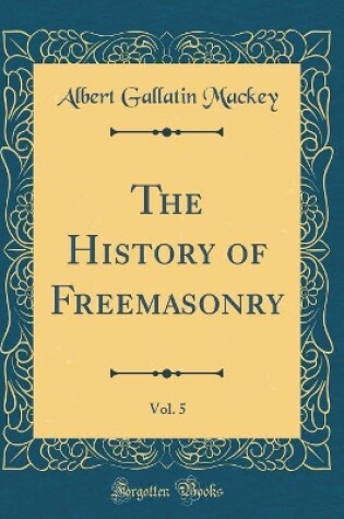 Cover of The History of Freemasonry, Vol. 5 (Classic Reprint)