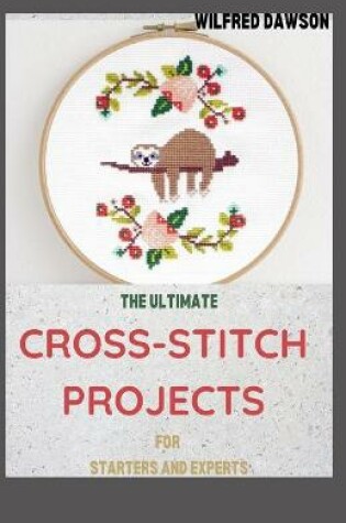 Cover of The Ultimate Cross-Stitch Projects for Starters and Experts