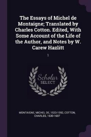 Cover of The Essays of Michel de Montaigne; Translated by Charles Cotton. Edited, with Some Account of the Life of the Author, and Notes by W. Carew Hazlitt