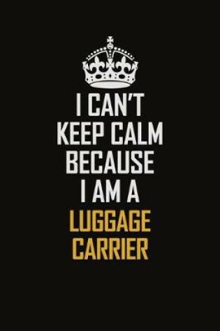 Cover of I Can't Keep Calm Because I Am A Luggage Carrier