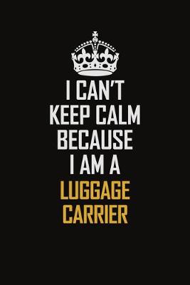 Book cover for I Can't Keep Calm Because I Am A Luggage Carrier