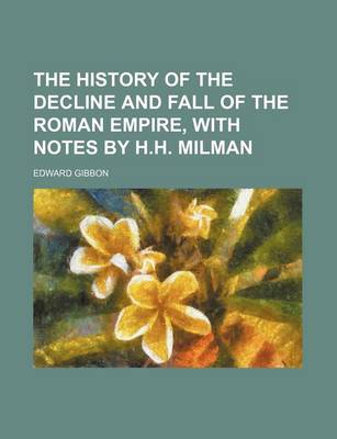 Book cover for The History of the Decline and Fall of the Roman Empire, with Notes by H.H. Milman