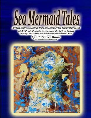 Book cover for Sea Mermaid Tales Art that Expresses Stories from the Spirits of the Sea by Way of Art 10 Art Prints Plus Stories To Decorate, Gift or Collect Challenge 2017 Art to Raise Awareness to Humanitarian Causes by Artist Grace Divine